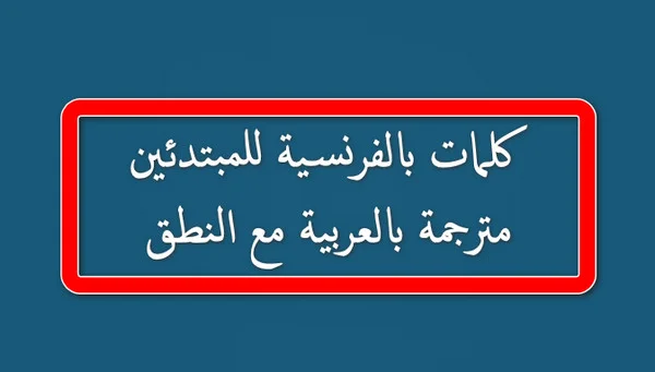 كلمات بالفرنسية للمبتدئين مترجمة بالعربية مع النطق